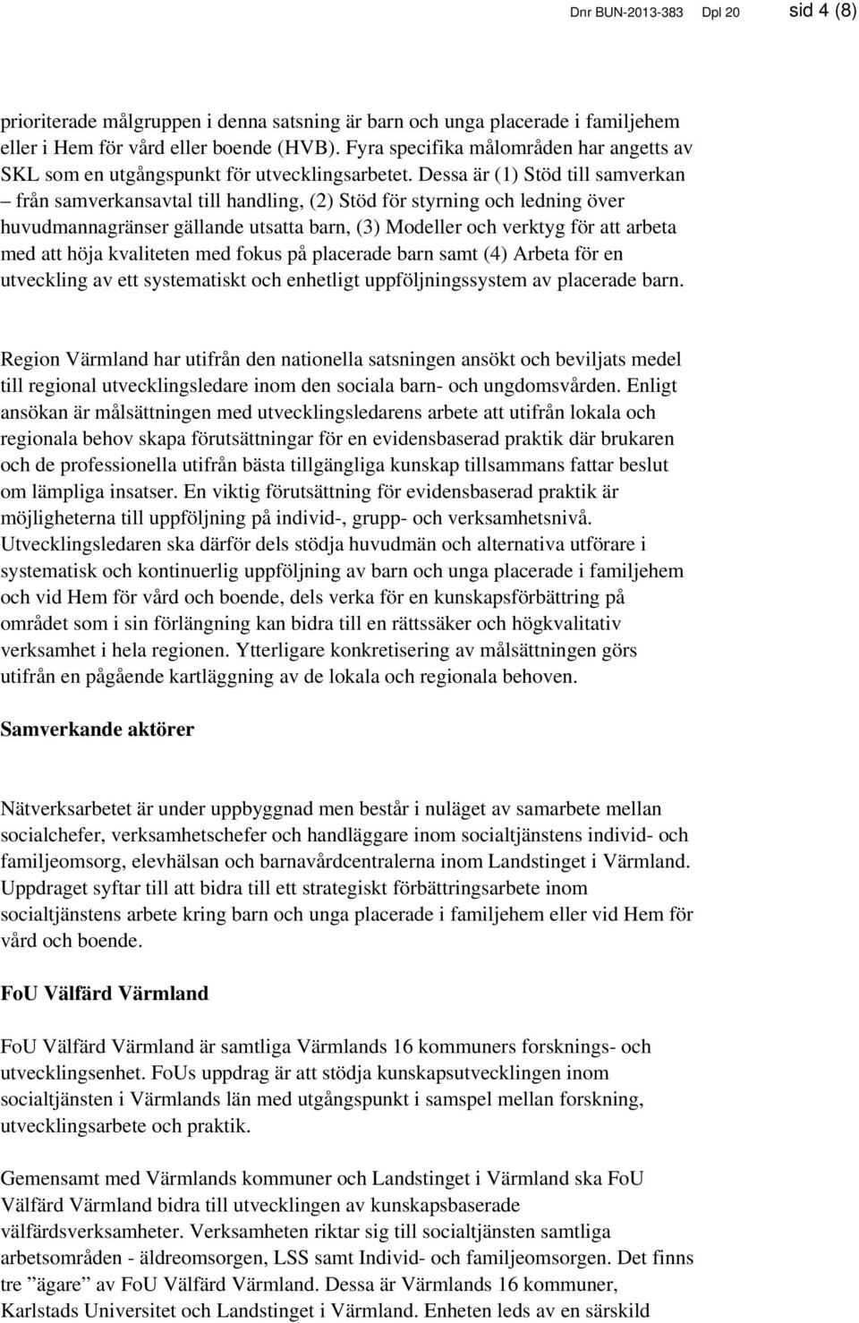 Dessa är (1) Stöd till samverkan från samverkansavtal till handling, (2) Stöd för styrning och ledning över huvudmannagränser gällande utsatta barn, (3) Modeller och verktyg för att arbeta med att