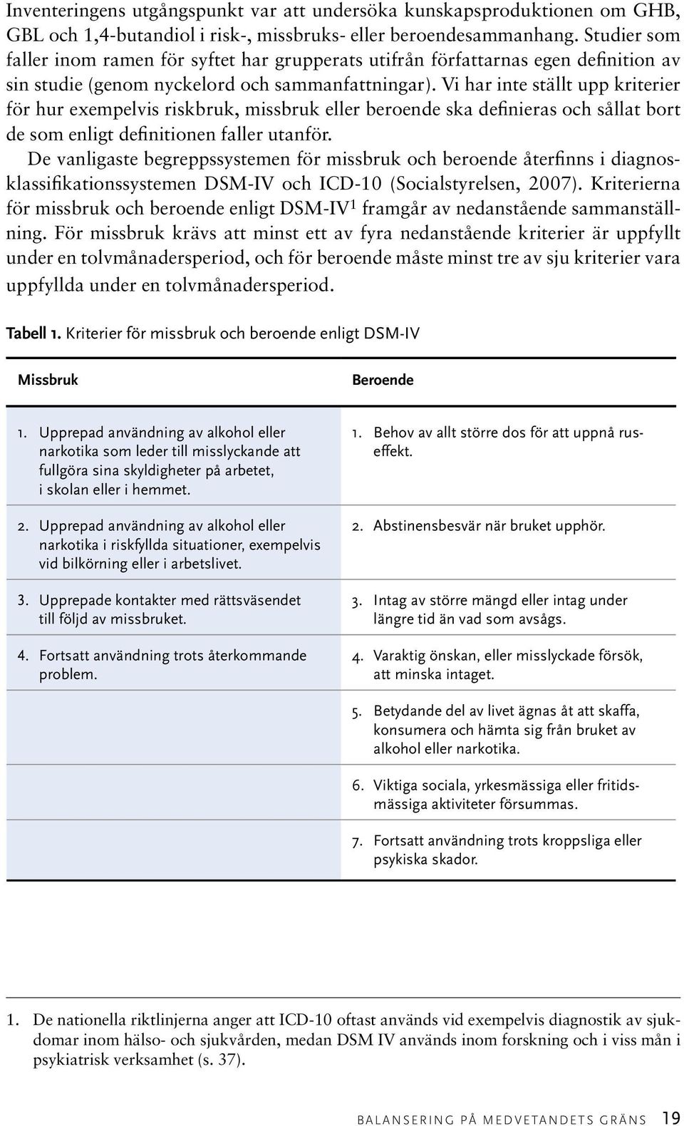 Vi har inte ställt upp kriterier för hur exempelvis riskbruk, missbruk eller beroende ska definieras och sållat bort de som enligt definitionen faller utanför.