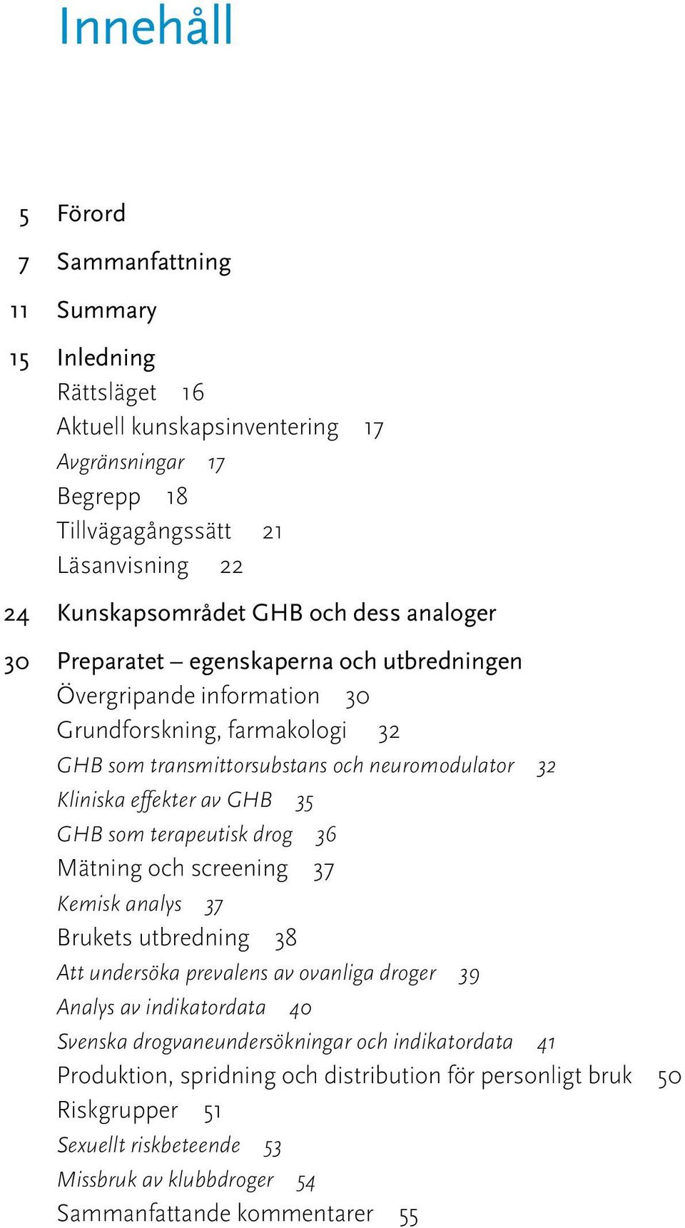 GHB 35 GHB som terapeutisk drog 36 Mätning och screening 37 Kemisk analys 37 Brukets utbredning 38 Att undersöka prevalens av ovanliga droger 39 Analys av indikatordata 40 Svenska