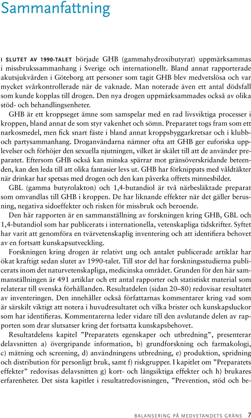 Man noterade även ett antal dödsfall som kunde kopplas till drogen. Den nya drogen uppmärksammades också av olika stöd- och behandlingsenheter.