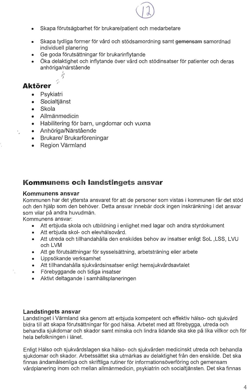 Aktörer ' 1;' Psykiatri SOcialtjänst Skola Allmänmedicin Habilitering för barn, ungdomar och vuxna Anhöriga/Närstående Brukare/ Brukarföreningar Region Värmlard Kommunens och landstingets ansvar