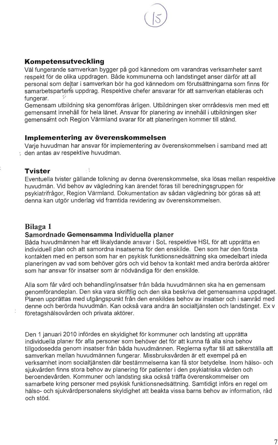 Respektive chefer ansvarar för att samverkan etableras och fungerar.,,'. Gemensam utbildning ska genomföras årligen. Utbildningen sker områdesvis men med ett gemensamt innehåll för hela länet.