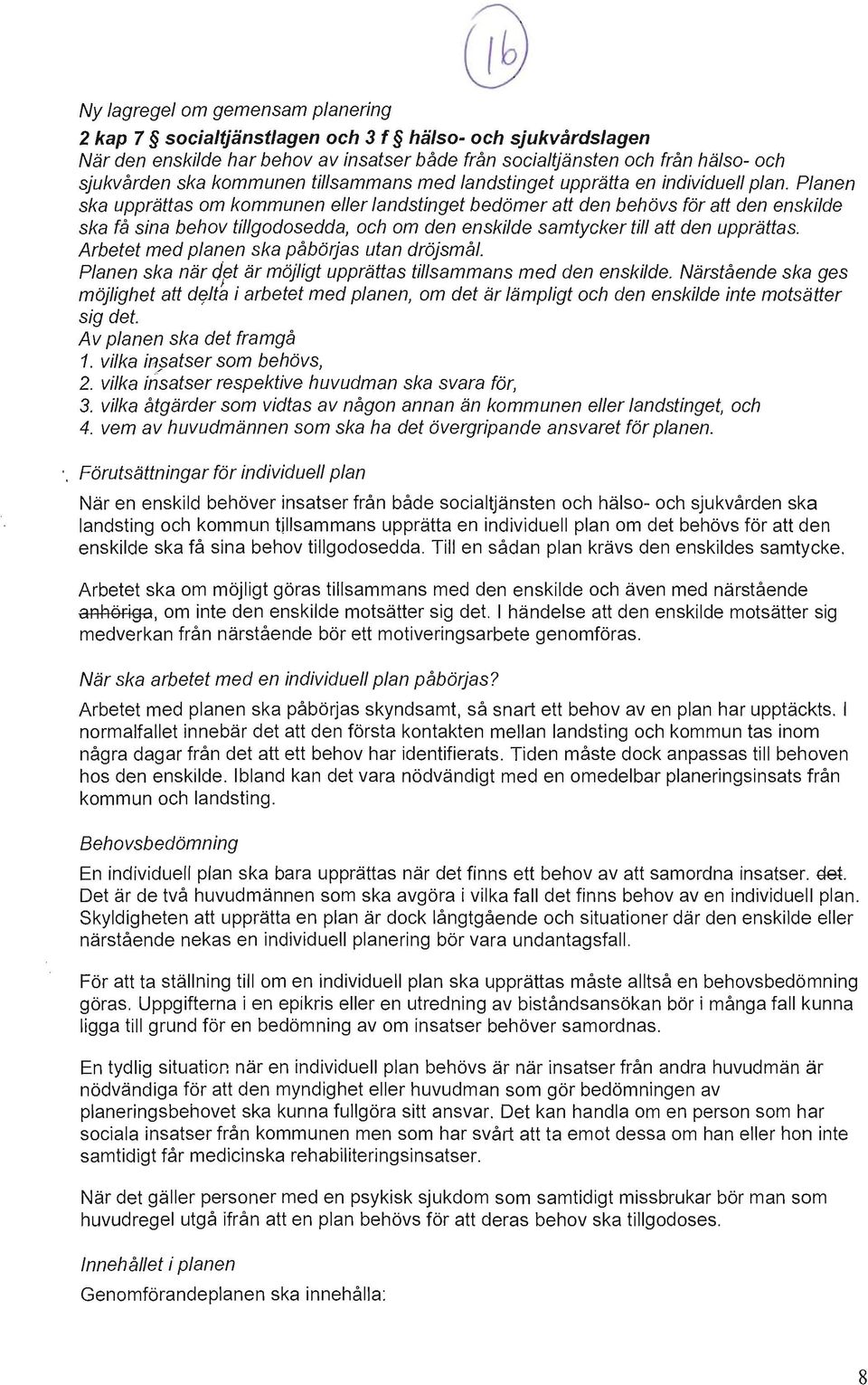 Planen ska upprättas om kommunen eller landstinget bedömer att den behövs för att den enskilde ska få sina behov tillgodosedda, och om den enskilde samtycker till att den upprättas.