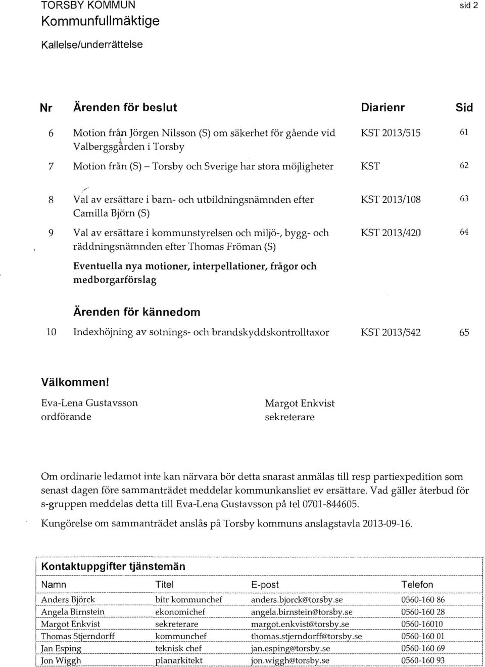 räddningsnämnden efter Thomas Fröman (S) Eventuella nya motioner, interpellationer, frågor och medborgarförslag KST 2013/108 63 KST 2013/420 64 Ärenden för kännedom 10 Indexhöjning av sotnings- och