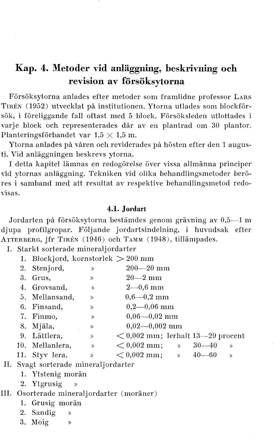 Planteringsforbandet var 1,5 X 1,5 m. Ytorna anlades pa v5ren och reviderades pi hosten efter den 1 augusti. Vid anlaggningen beslirevs ytorna.