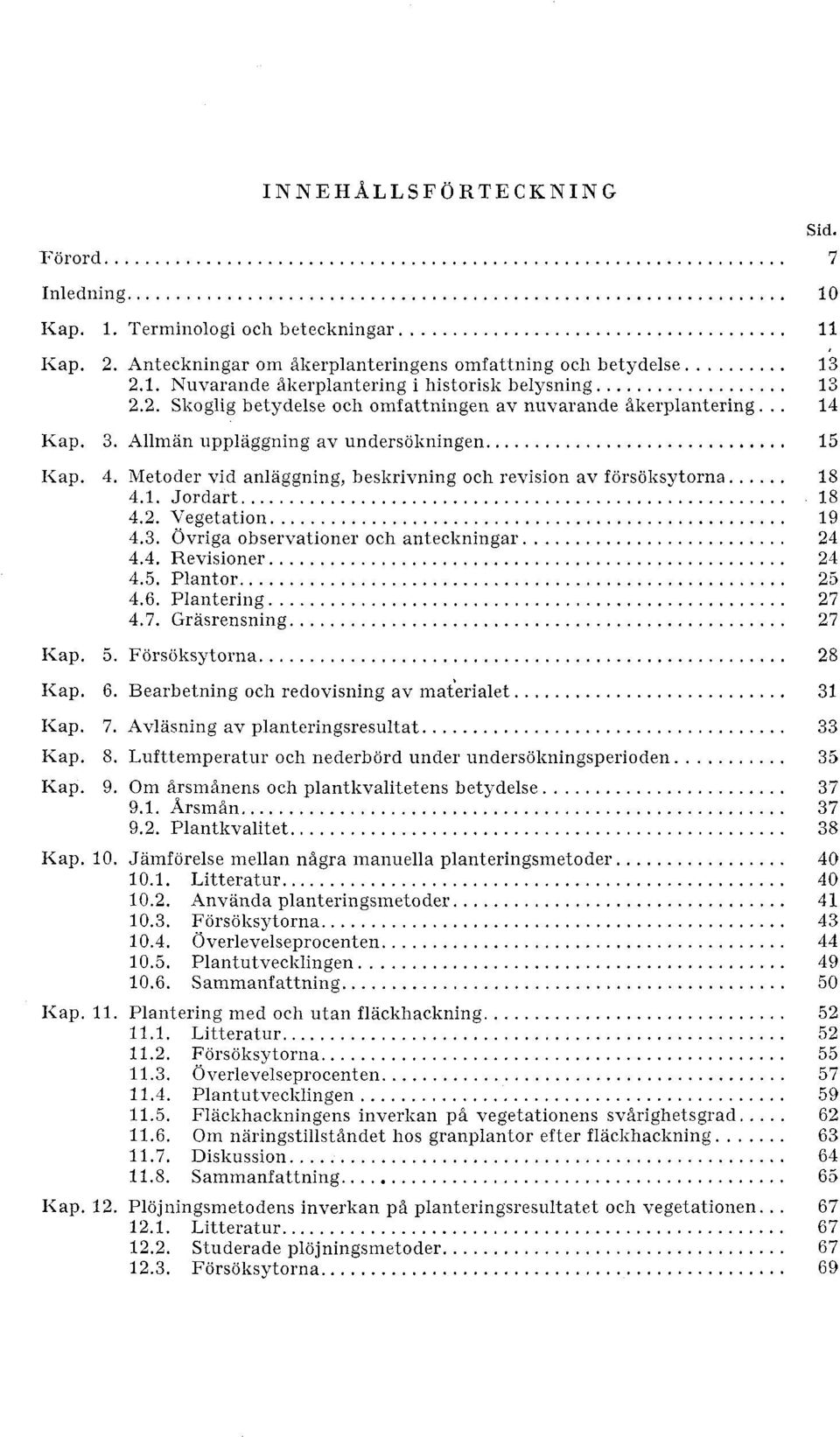 heskrivning och revision av forsoksytorna... 18 4.1. Jordart... 18 4.2. Vegetation... 19 4.3. Ovriga observationer och antecltningar... 24 4.4. Revisioner... 2-2 4.5. Plantor... 25 4.6. Plantering.