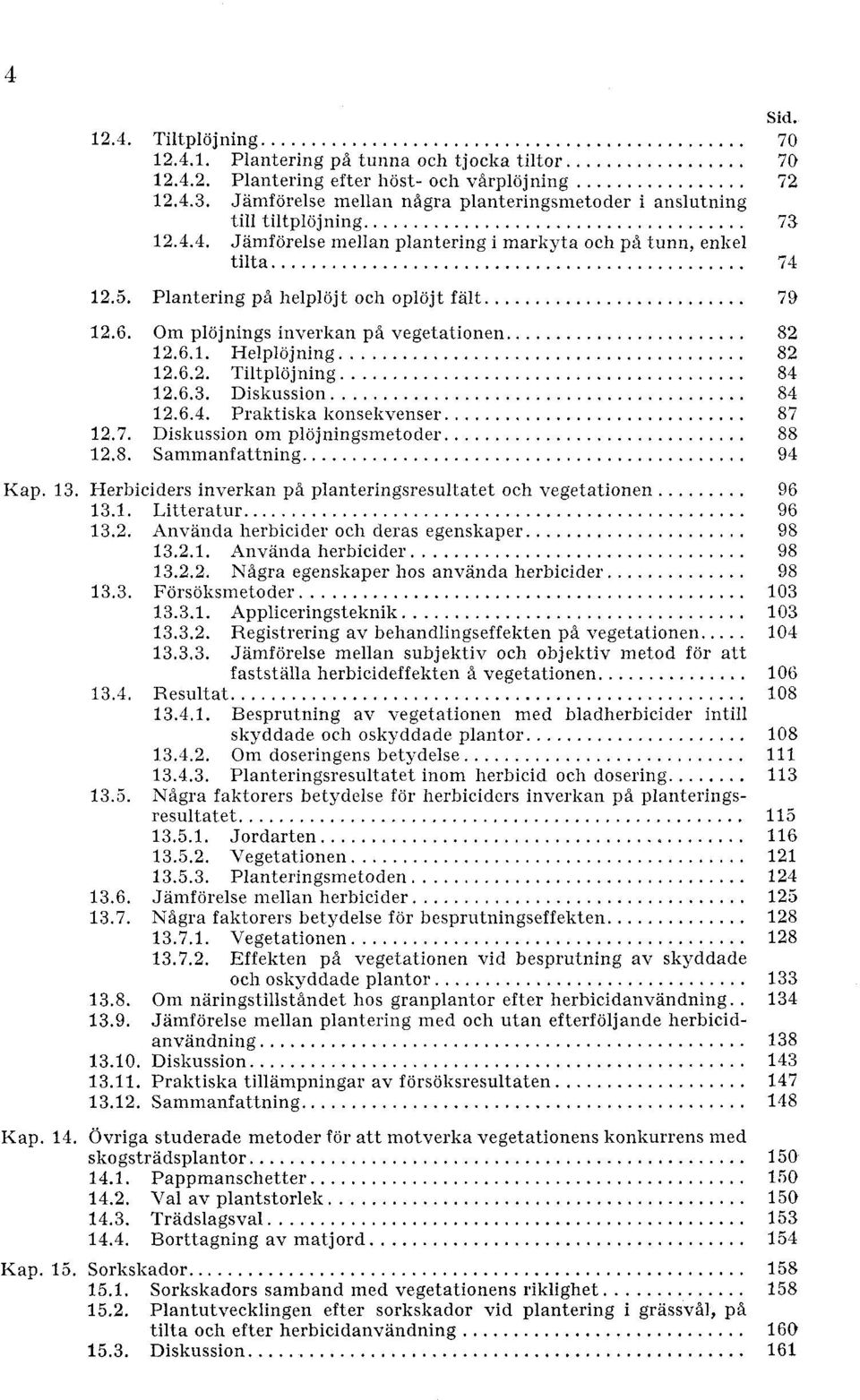 .. 12.6.3. Diskussion... 12.6.4. Praktiska lconsekvenser... Dislcussion om plojningsmetoder... Sammanfattning... Kap. 13. Herbiciders inverkan p3. planteringsresultatet. och vegetationen... Litteratur.