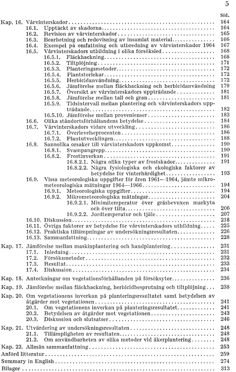 .. 16.5.6. Jamforelse nlellan flackhackning och herbicidanvandning 16.5.7. Oversikt av virvinterskadors upptradande... 16.5.8. Jamforelse mellan tall och gran... 16.5.9.