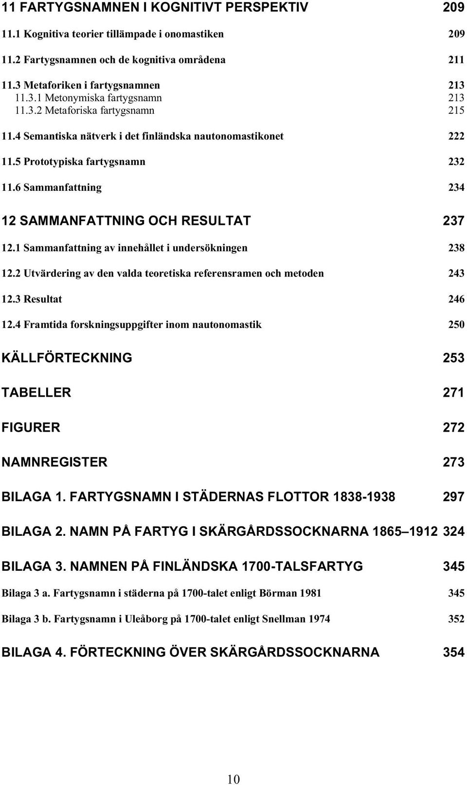 1 Sammanfattning av innehållet i undersökningen 238 12.2 Utvärdering av den valda teoretiska referensramen och metoden 243 12.3 Resultat 246 12.