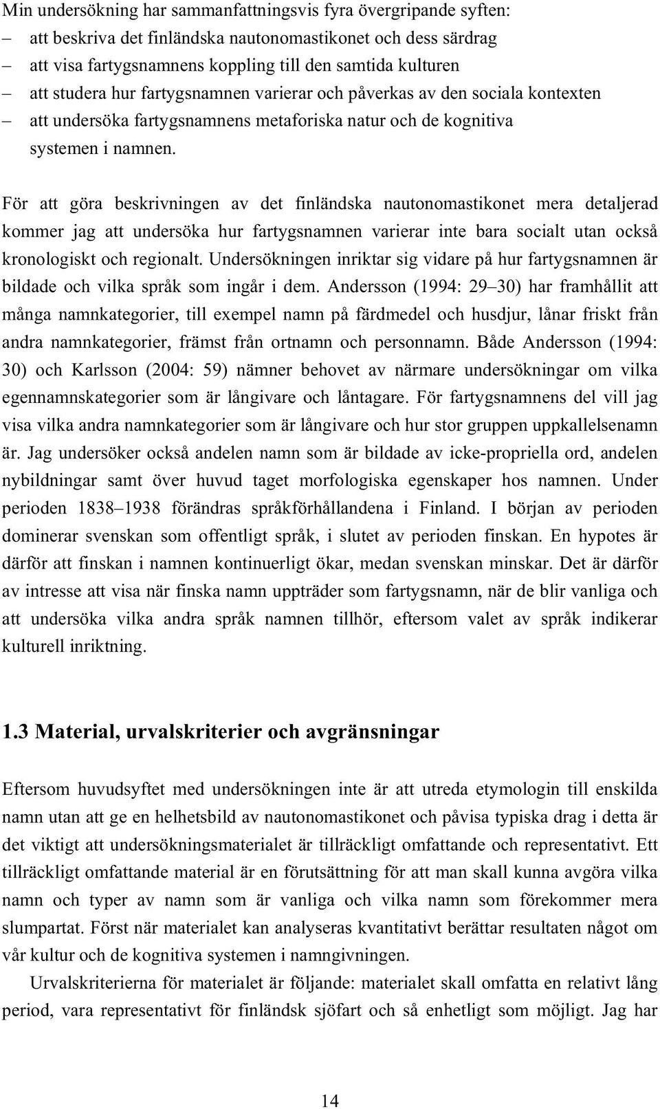 För att göra beskrivningen av det finländska nautonomastikonet mera detaljerad kommer jag att undersöka hur fartygsnamnen varierar inte bara socialt utan också kronologiskt och regionalt.