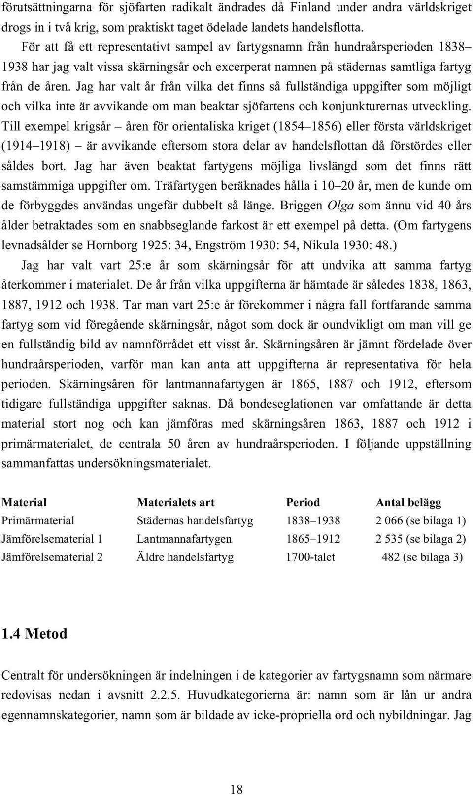 Jag har valt år från vilka det finns så fullständiga uppgifter som möjligt och vilka inte är avvikande om man beaktar sjöfartens och konjunkturernas utveckling.