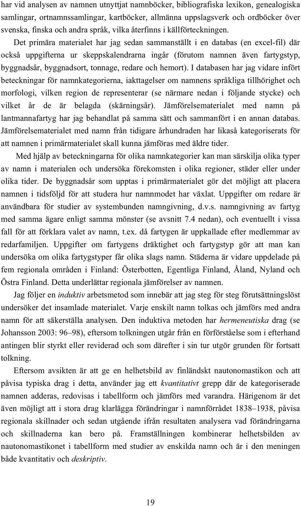 Det primära materialet har jag sedan sammanställt i en databas (en excel-fil) där också uppgifterna ur skeppskalendrarna ingår (förutom namnen även fartygstyp, byggnadsår, byggnadsort, tonnage,