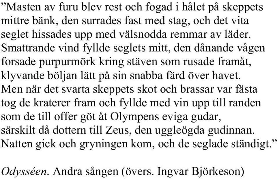 Men när det svarta skeppets skot och brassar var fästa tog de kraterer fram och fyllde med vin upp till randen som de till offer göt åt Olympens eviga gudar,