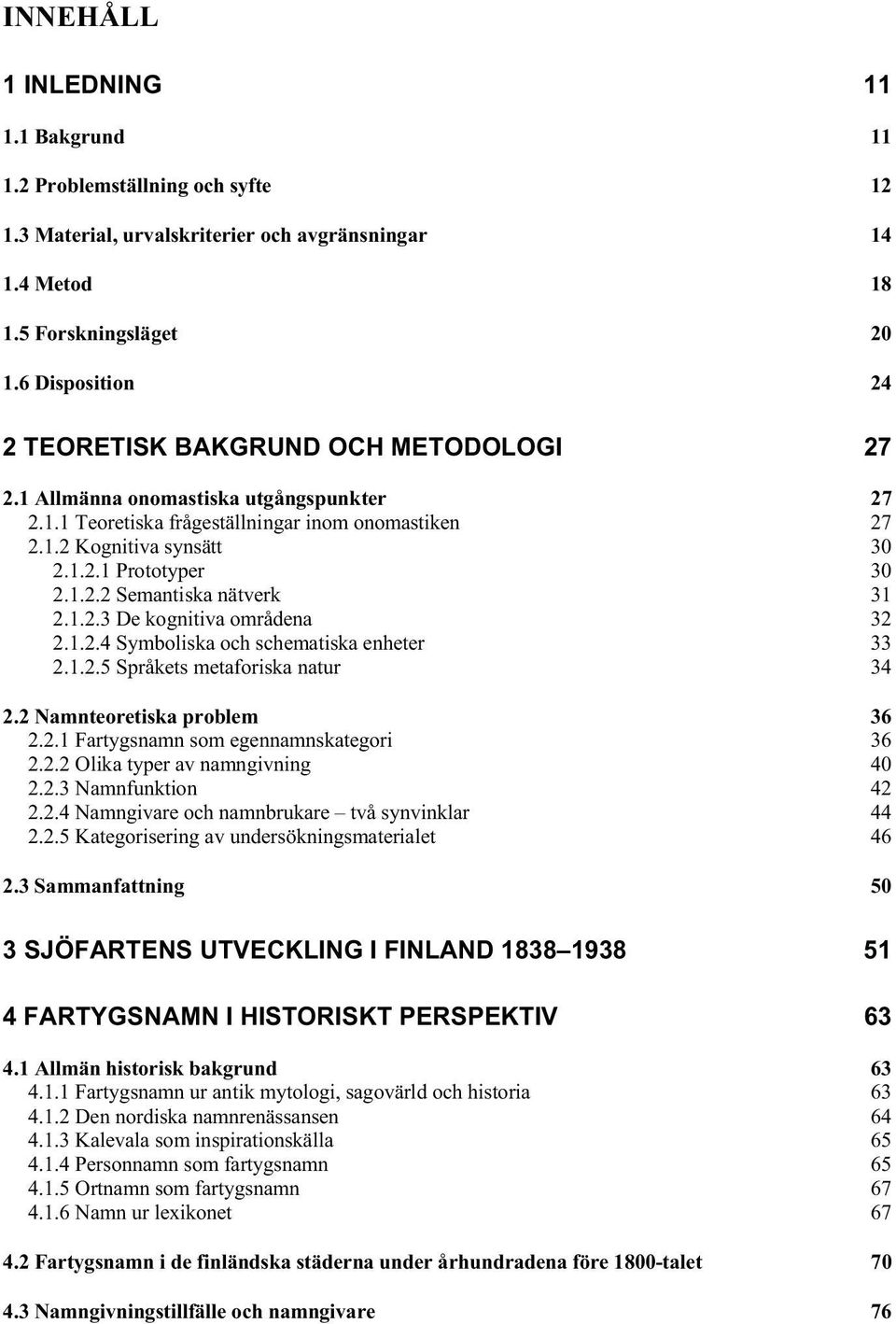 1.2.2 Semantiska nätverk 31 2.1.2.3 De kognitiva områdena 32 2.1.2.4 Symboliska och schematiska enheter 33 2.1.2.5 Språkets metaforiska natur 34 2.2 Namnteoretiska problem 36 2.2.1 Fartygsnamn som egennamnskategori 36 2.