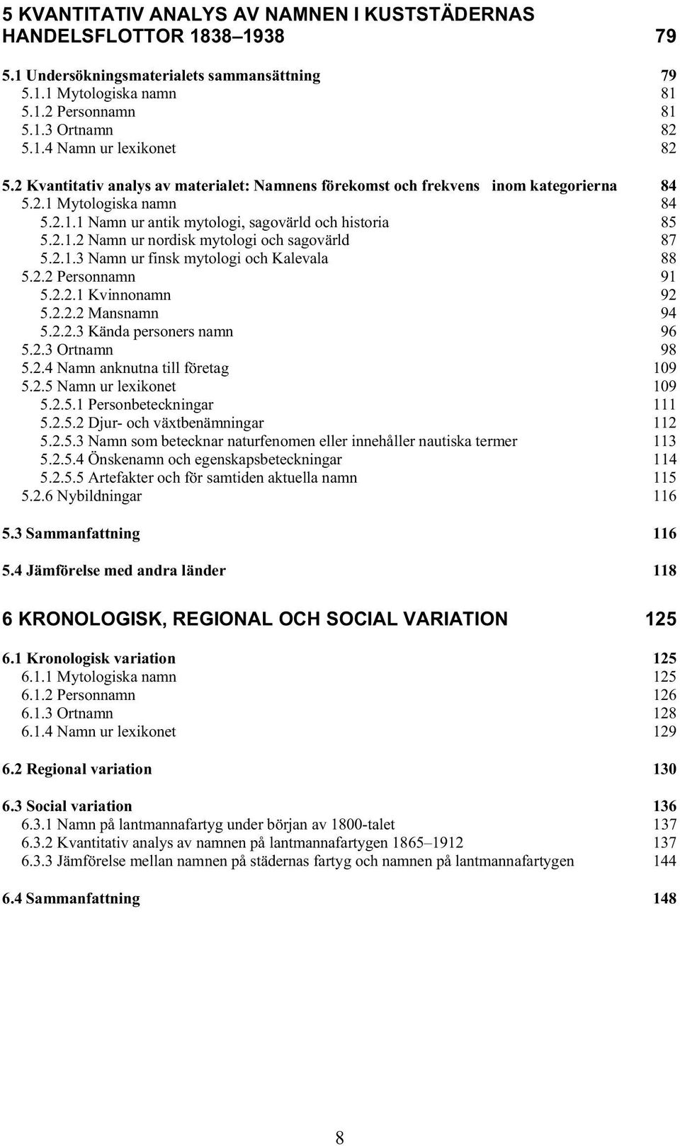 2.1.3 Namn ur finsk mytologi och Kalevala 88 5.2.2 Personnamn 91 5.2.2.1 Kvinnonamn 92 5.2.2.2 Mansnamn 94 5.2.2.3 Kända personers namn 96 5.2.3 Ortnamn 98 5.2.4 Namn anknutna till företag 109 5.2.5 Namn ur lexikonet 109 5.