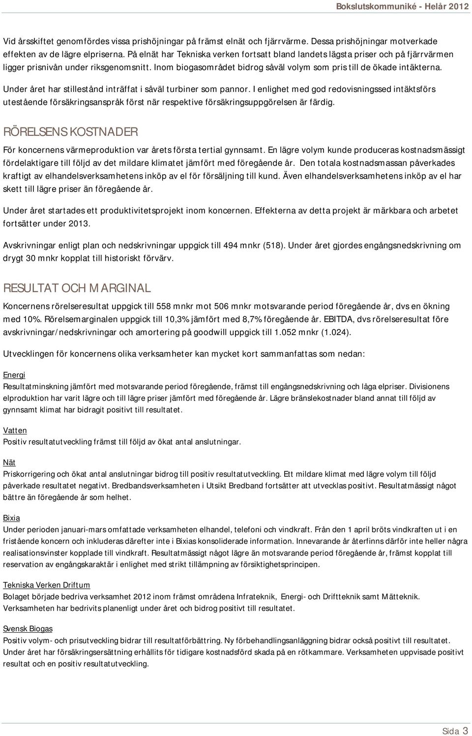 Under året har stillestånd inträffat i såväl turbiner som pannor. I enlighet med god redovisningssed intäktsförs utestående försäkringsanspråk först när respektive försäkringsuppgörelsen är färdig.