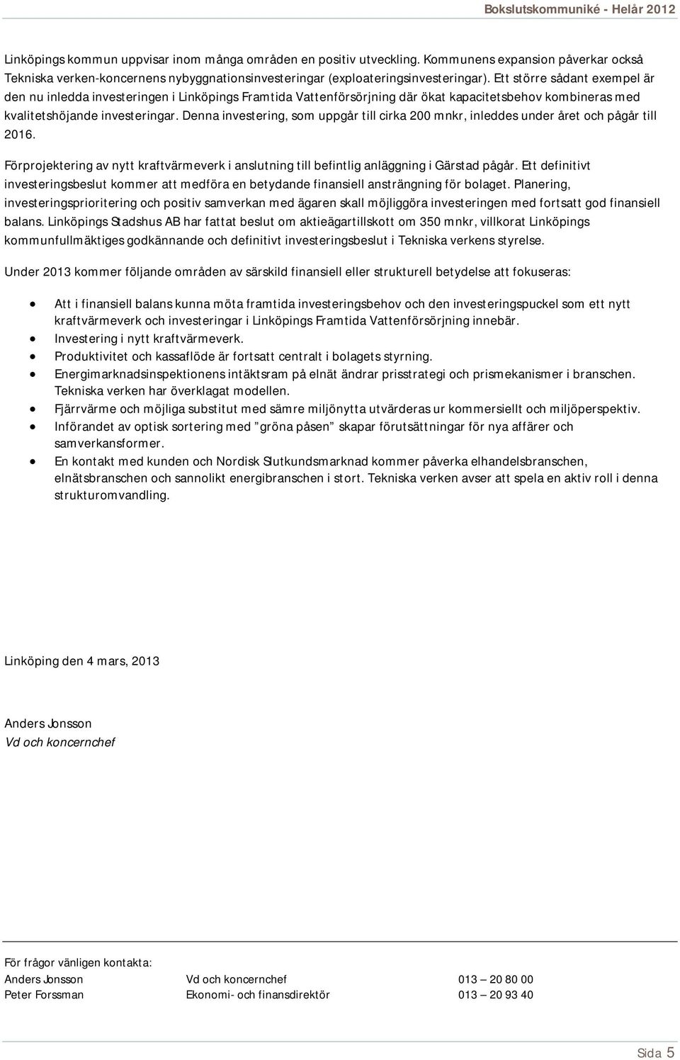 Denna investering, som uppgår till cirka 200 mnkr, inleddes under året och pågår till 2016. Förprojektering av nytt kraftvärmeverk i anslutning till befintlig anläggning i Gärstad pågår.