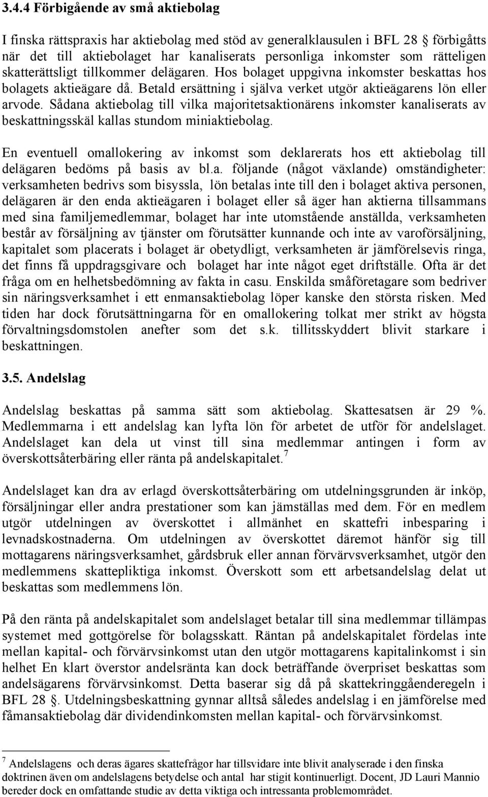 Sådana aktiebolag till vilka majoritetsaktionärens inkomster kanaliserats av beskattningsskäl kallas stundom miniaktiebolag.