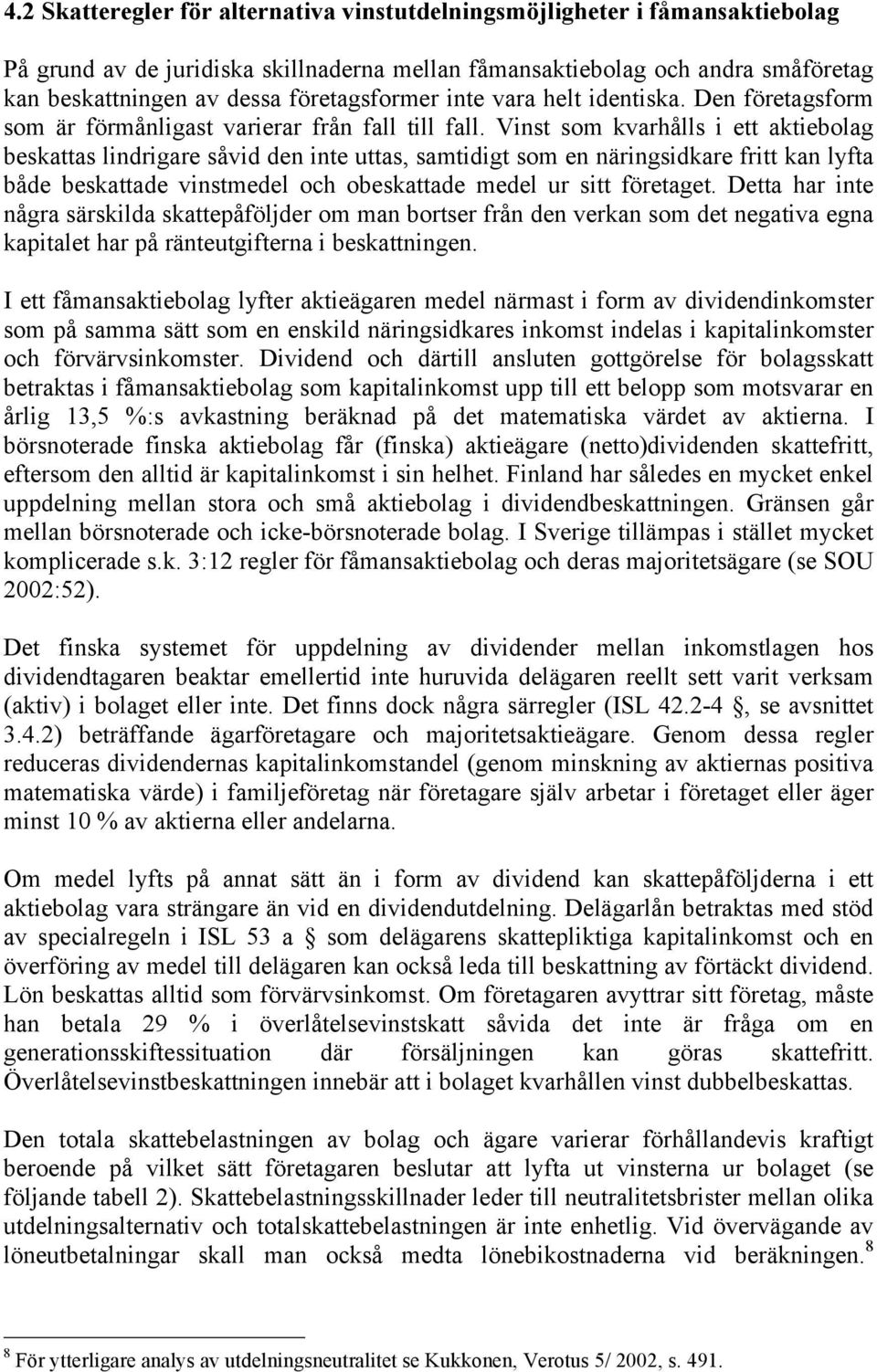 Vinst som kvarhålls i ett aktiebolag beskattas lindrigare såvid den inte uttas, samtidigt som en näringsidkare fritt kan lyfta både beskattade vinstmedel och obeskattade medel ur sitt företaget.