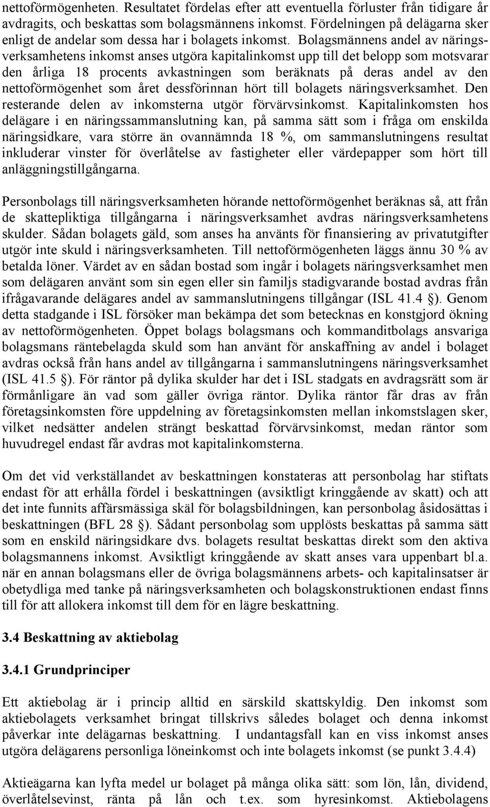 Bolagsmännens andel av näringsverksamhetens inkomst anses utgöra kapitalinkomst upp till det belopp som motsvarar den årliga 18 procents avkastningen som beräknats på deras andel av den