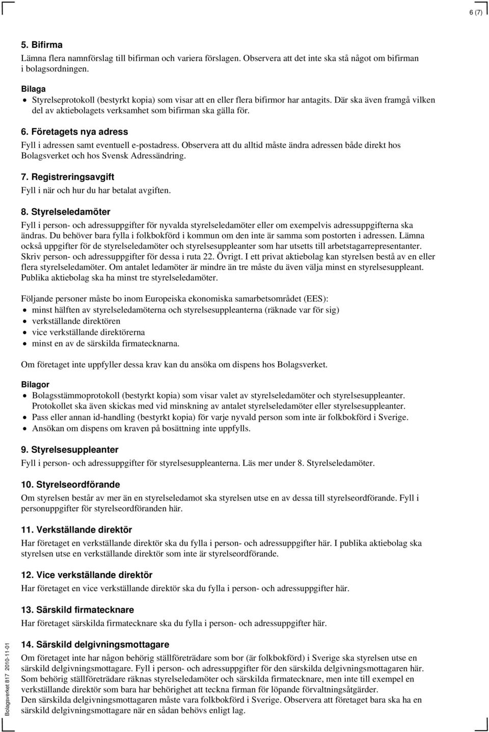 Företagets nya adress Fyll i adressen samt eventuell e-postadress. Observera att du alltid måste ändra adressen både direkt hos Bolagsverket och hos Svensk Adressändring. 7.