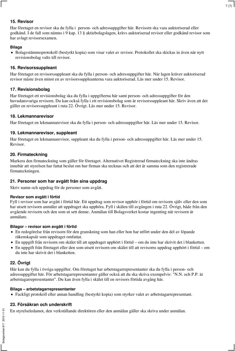 Protokollet ska skickas in även när nytt revisionsbolag valts till revisor. 16. Revisorssuppleant Har företaget en revisorssuppleant ska du fylla i person- och adressuppgifter här.