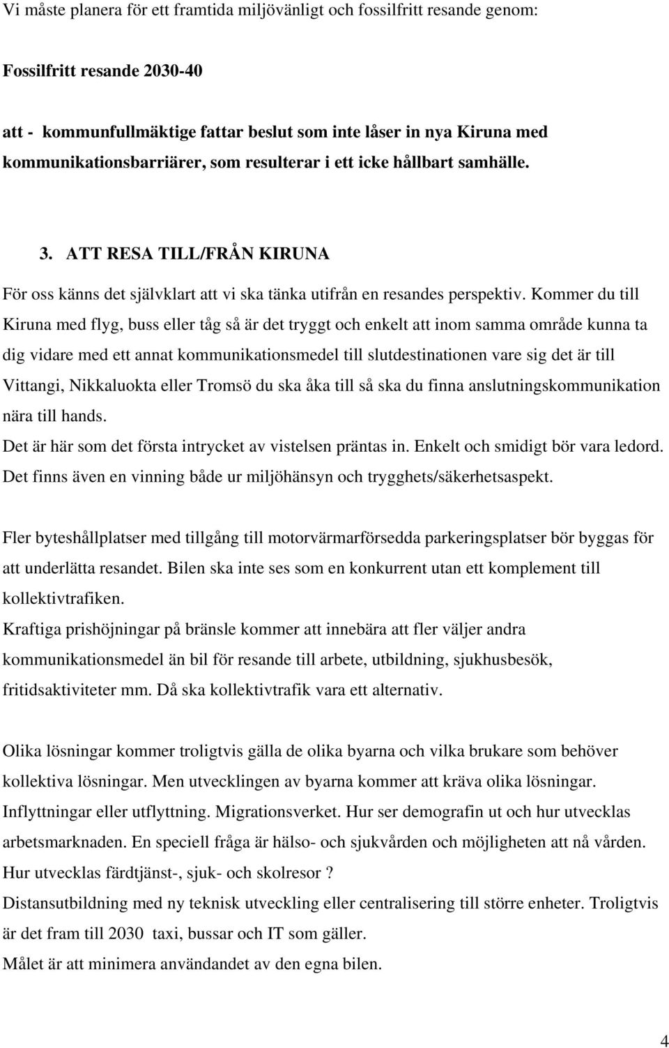 Kommer du till Kiruna med flyg, buss eller tåg så är det tryggt och enkelt att inom samma område kunna ta dig vidare med ett annat kommunikationsmedel till slutdestinationen vare sig det är till