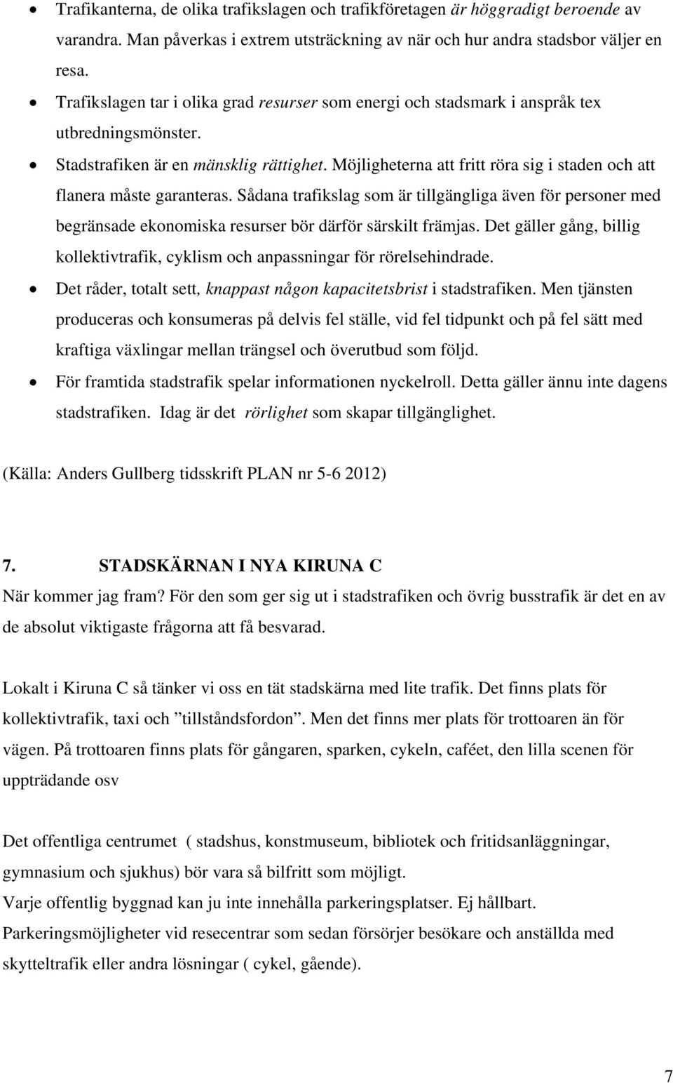 Möjligheterna att fritt röra sig i staden och att flanera måste garanteras. Sådana trafikslag som är tillgängliga även för personer med begränsade ekonomiska resurser bör därför särskilt främjas.