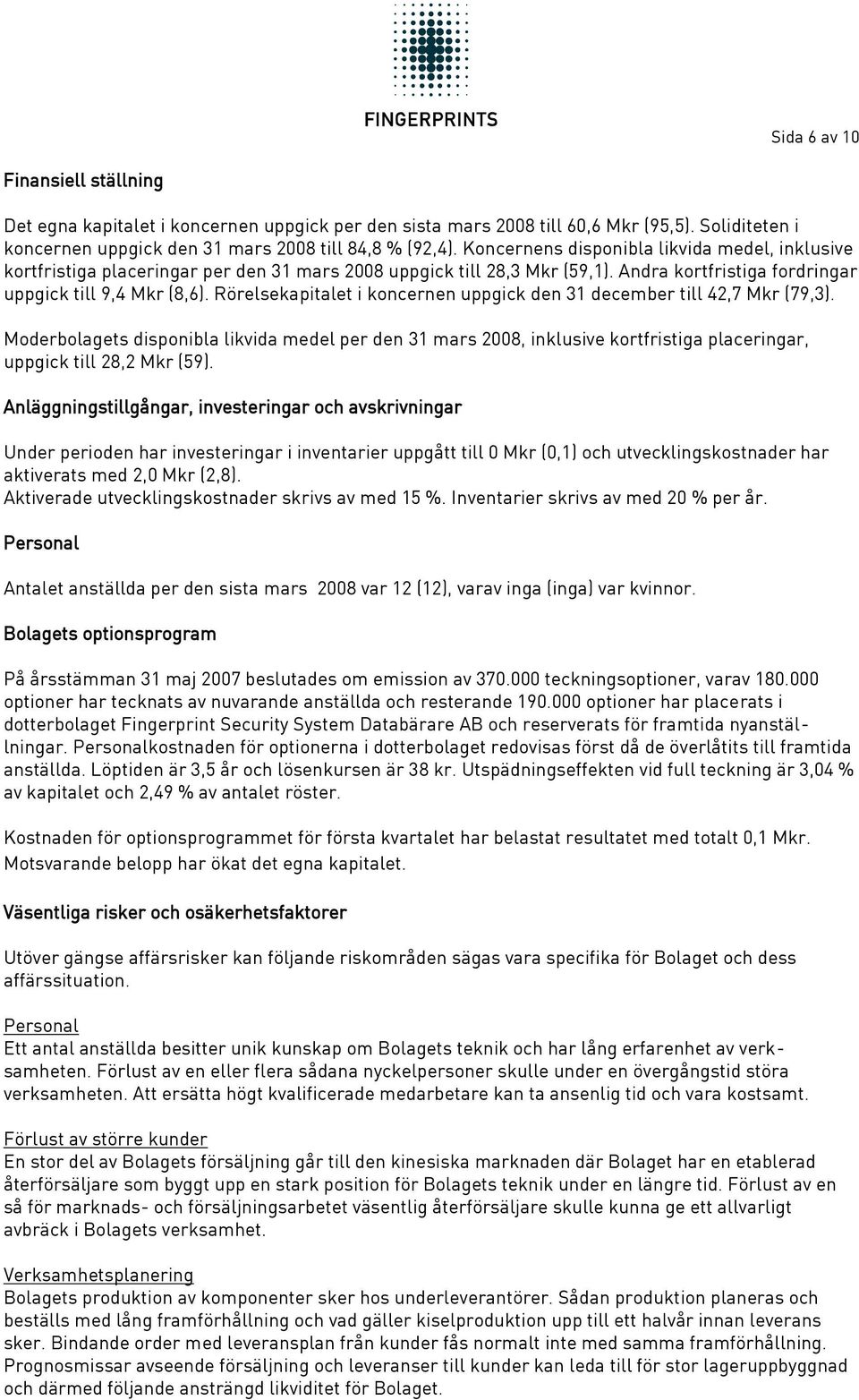 Rörelsekapitalet i koncernen uppgick den 31 december till 42,7 Mkr (79,3). Moderbolagets disponibla likvida medel per den 31 mars 2008, inklusive kortfristiga placeringar, uppgick till 28,2 Mkr (59).