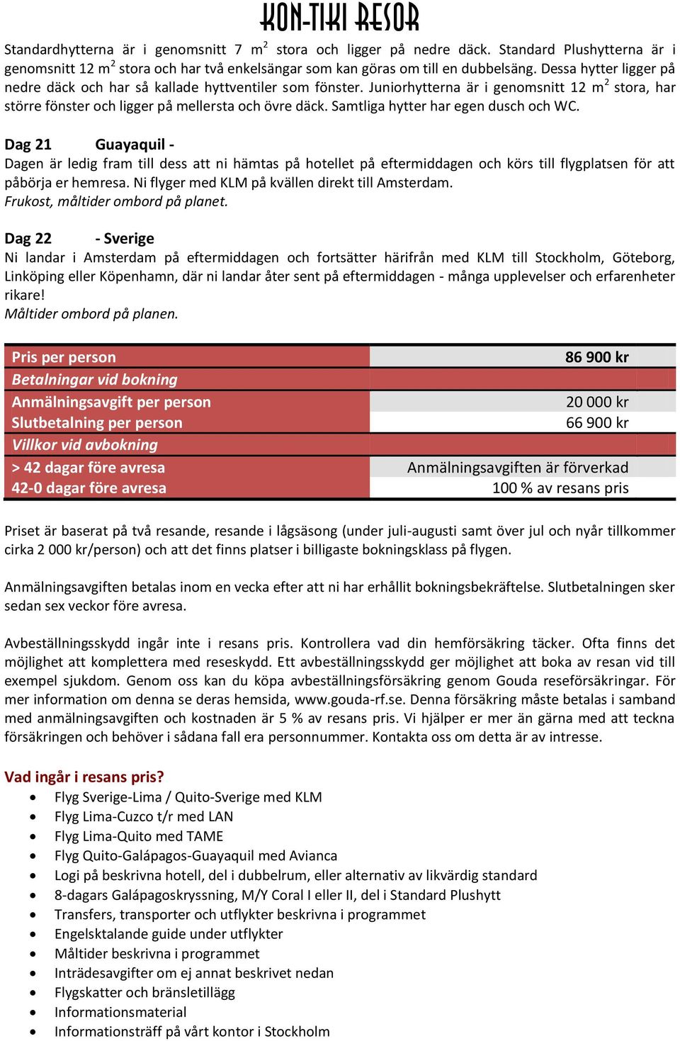 Samtliga hytter har egen dusch och WC. Dag 21 Guayaquil - Dagen är ledig fram till dess att ni hämtas på hotellet på eftermiddagen och körs till flygplatsen för att påbörja er hemresa.