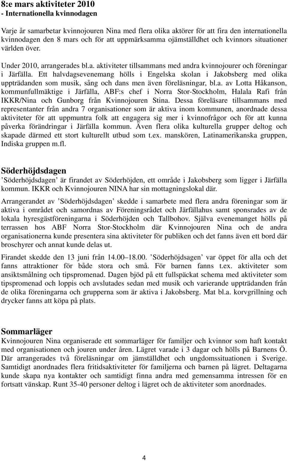 Ett halvdagsevenemang hölls i Engelska skolan i Jakobsberg med olika uppträdanden som musik, sång och dans men även föreläsningar, bl.a. av Lotta Håkanson, kommunfullmäktige i Järfälla, ABF:s chef i Norra Stor-Stockholm, Halala Rafi från IKKR/Nina och Gunborg från Kvinnojouren Stina.