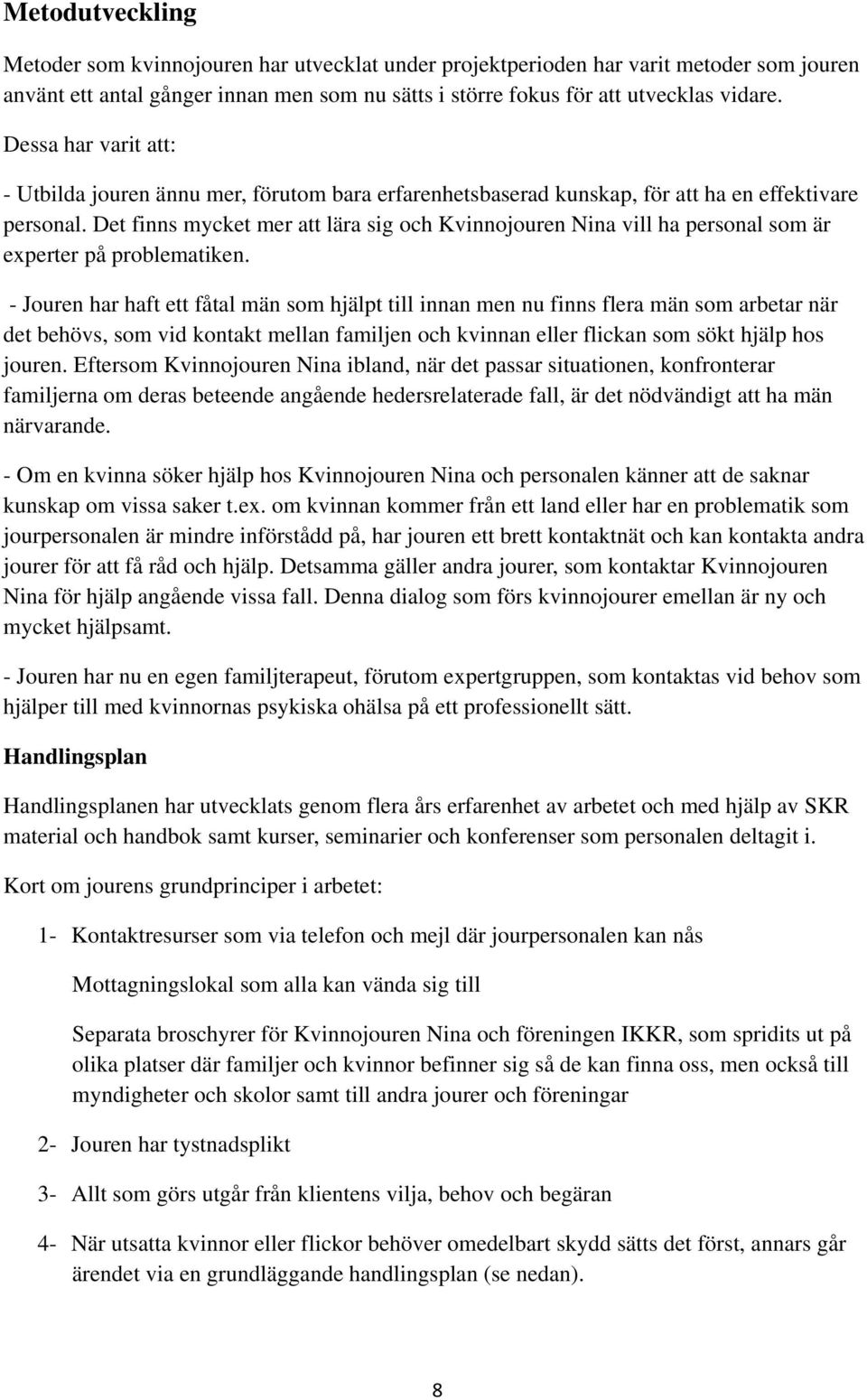 Det finns mycket mer att lära sig och Kvinnojouren Nina vill ha personal som är experter på problematiken.