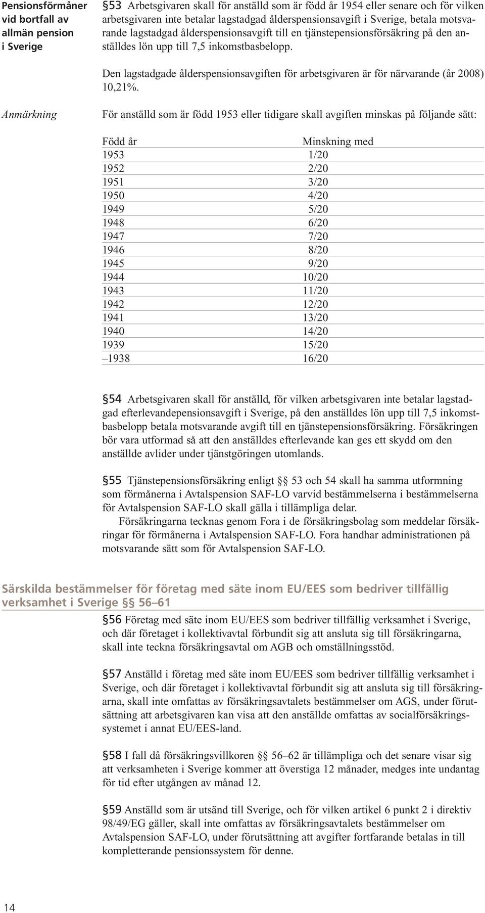 Den lagstadgade ålderspensionsavgiften för arbetsgivaren är för närvarande (år 2008) 10,21%.