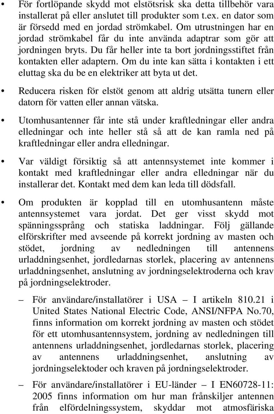 Om du inte kan sätta i kontakten i ett eluttag ska du be en elektriker att byta ut det. Reducera risken för elstöt genom att aldrig utsätta tunern eller datorn för vatten eller annan vätska.