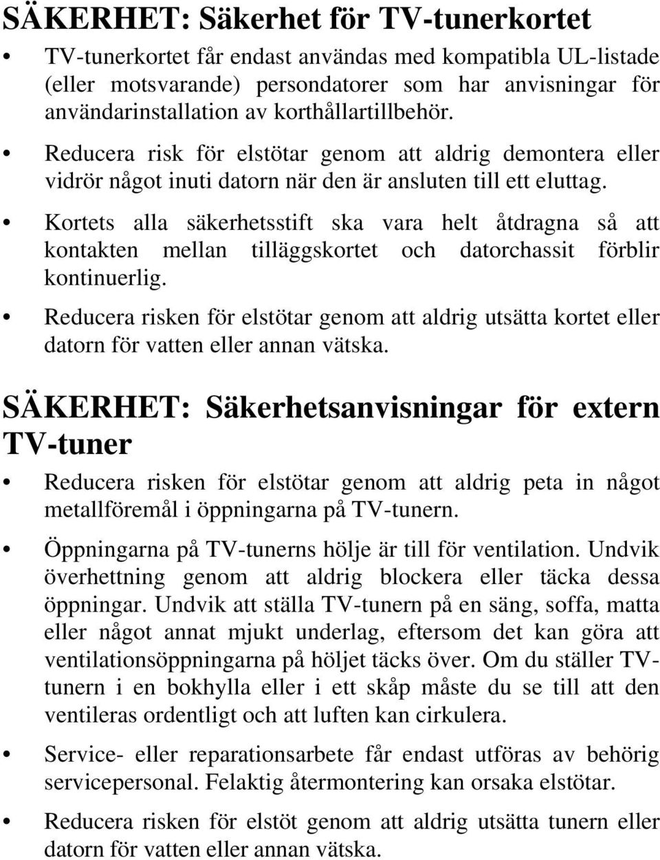 Kortets alla säkerhetsstift ska vara helt åtdragna så att kontakten mellan tilläggskortet och datorchassit förblir kontinuerlig.