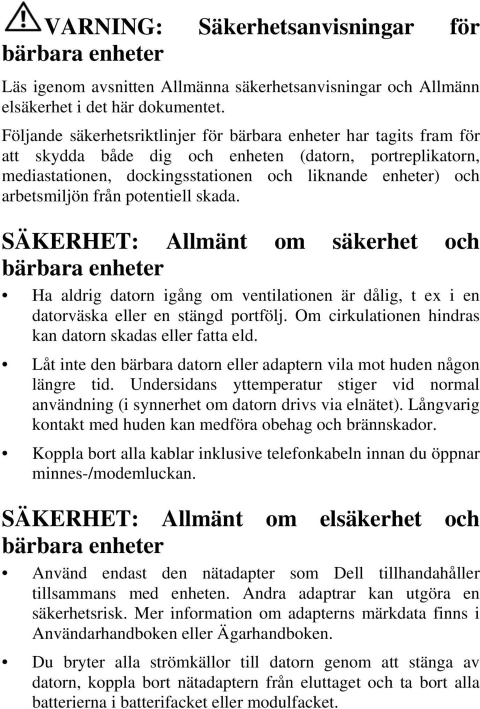 från potentiell skada. SÄKERHET: Allmänt om säkerhet och bärbara enheter Ha aldrig datorn igång om ventilationen är dålig, t ex i en datorväska eller en stängd portfölj.