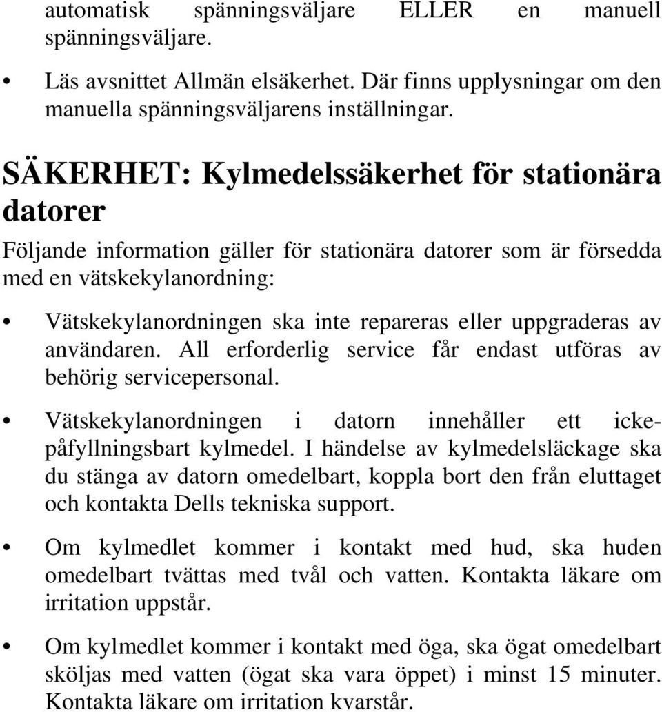 uppgraderas av användaren. All erforderlig service får endast utföras av behörig servicepersonal. Vätskekylanordningen i datorn innehåller ett ickepåfyllningsbart kylmedel.