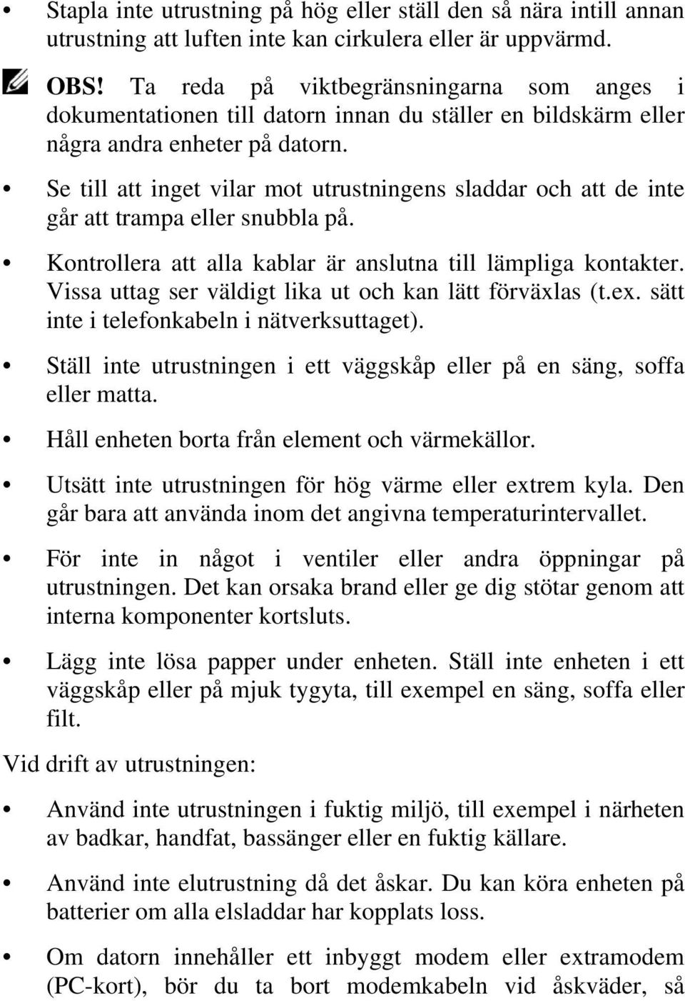 Se till att inget vilar mot utrustningens sladdar och att de inte går att trampa eller snubbla på. Kontrollera att alla kablar är anslutna till lämpliga kontakter.