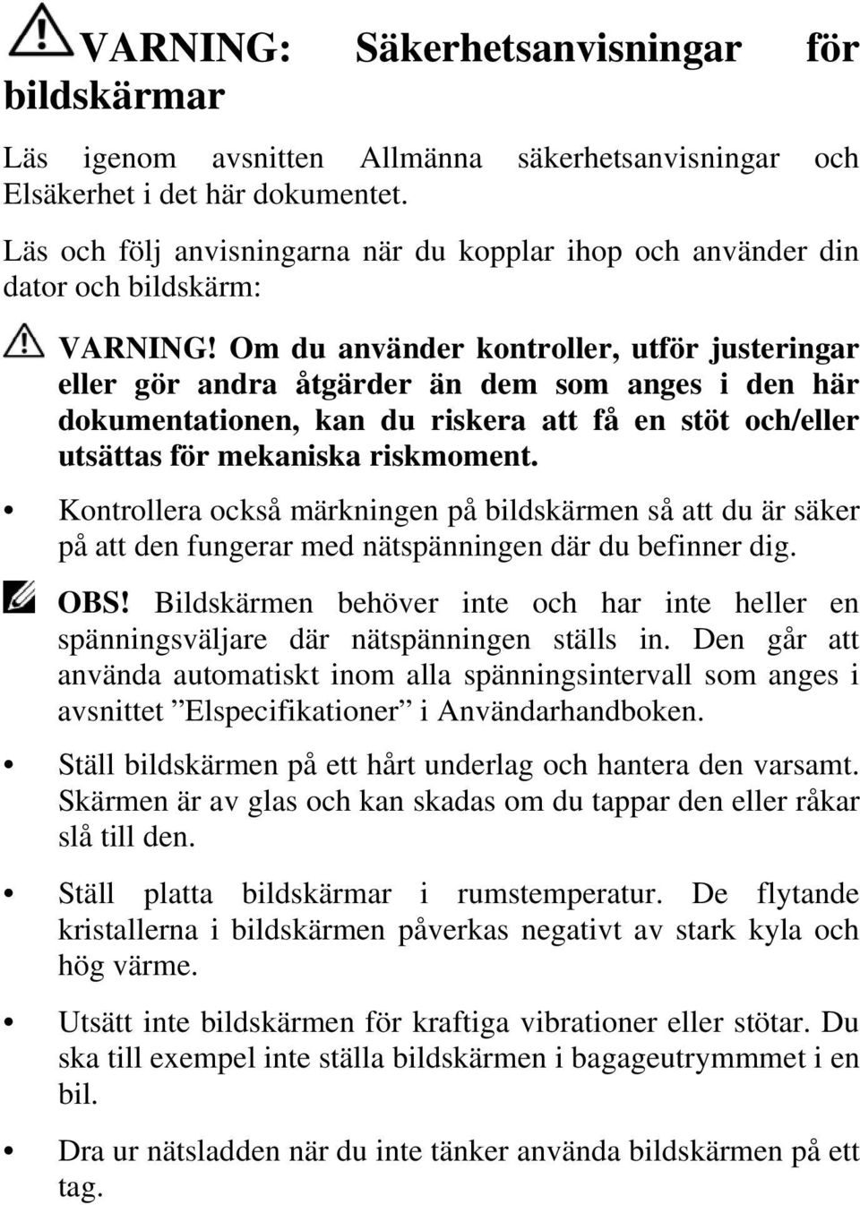 Om du använder kontroller, utför justeringar eller gör andra åtgärder än dem som anges i den här dokumentationen, kan du riskera att få en stöt och/eller utsättas för mekaniska riskmoment.