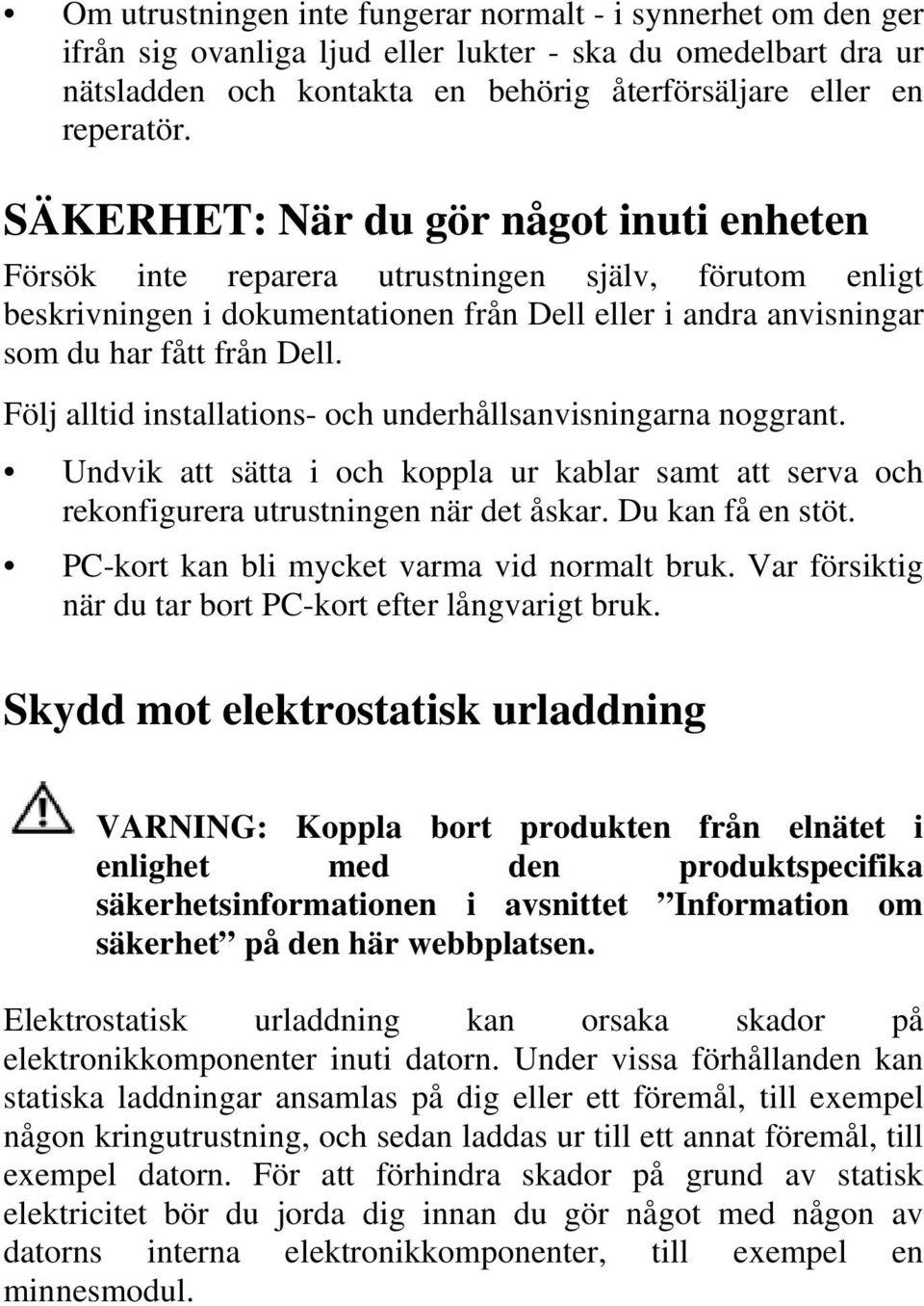 Följ alltid installations- och underhållsanvisningarna noggrant. Undvik att sätta i och koppla ur kablar samt att serva och rekonfigurera utrustningen när det åskar. Du kan få en stöt.