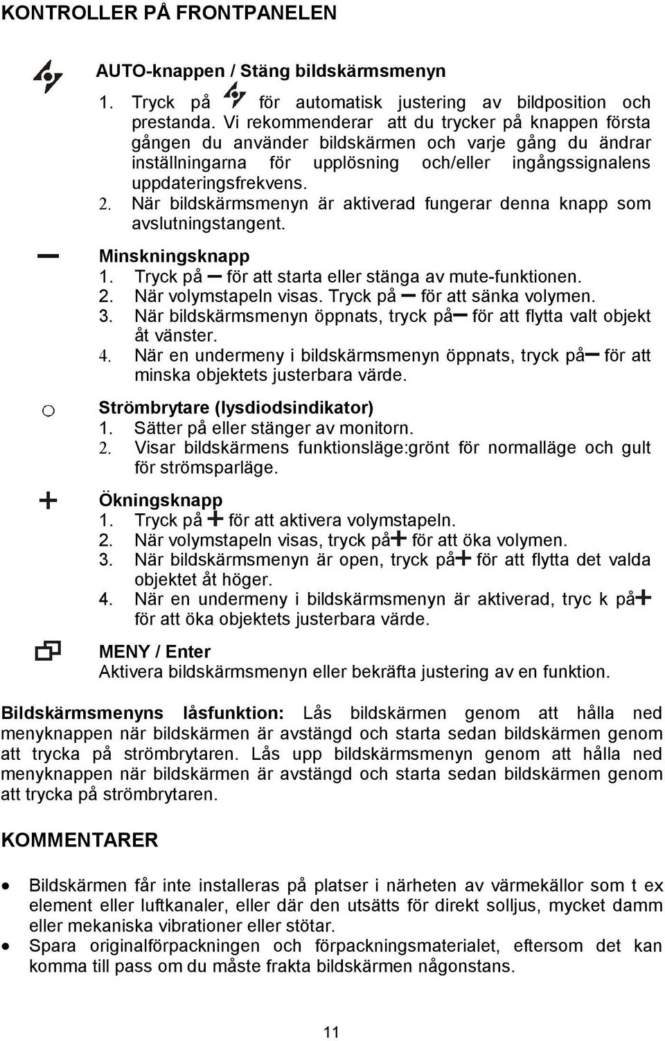 När bildskärmsmenyn är aktiverad fungerar denna knapp som avslutningstangent. Minskningsknapp 1. Tryck på för att starta eller stänga av mute-funktionen. 2. När volymstapeln visas.