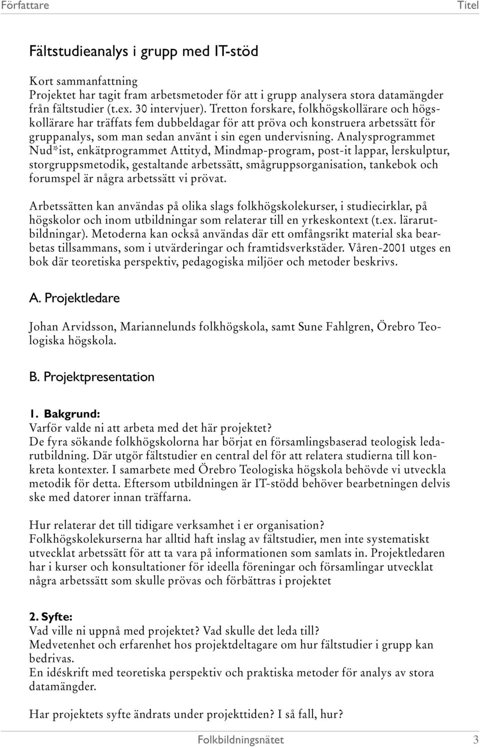 Analysprogrammet Nud*ist, enkätprogrammet Attityd, Mindmap-program, post-it lappar, lerskulptur, storgruppsmetodik, gestaltande arbetssätt, smågruppsorganisation, tankebok och forumspel är några