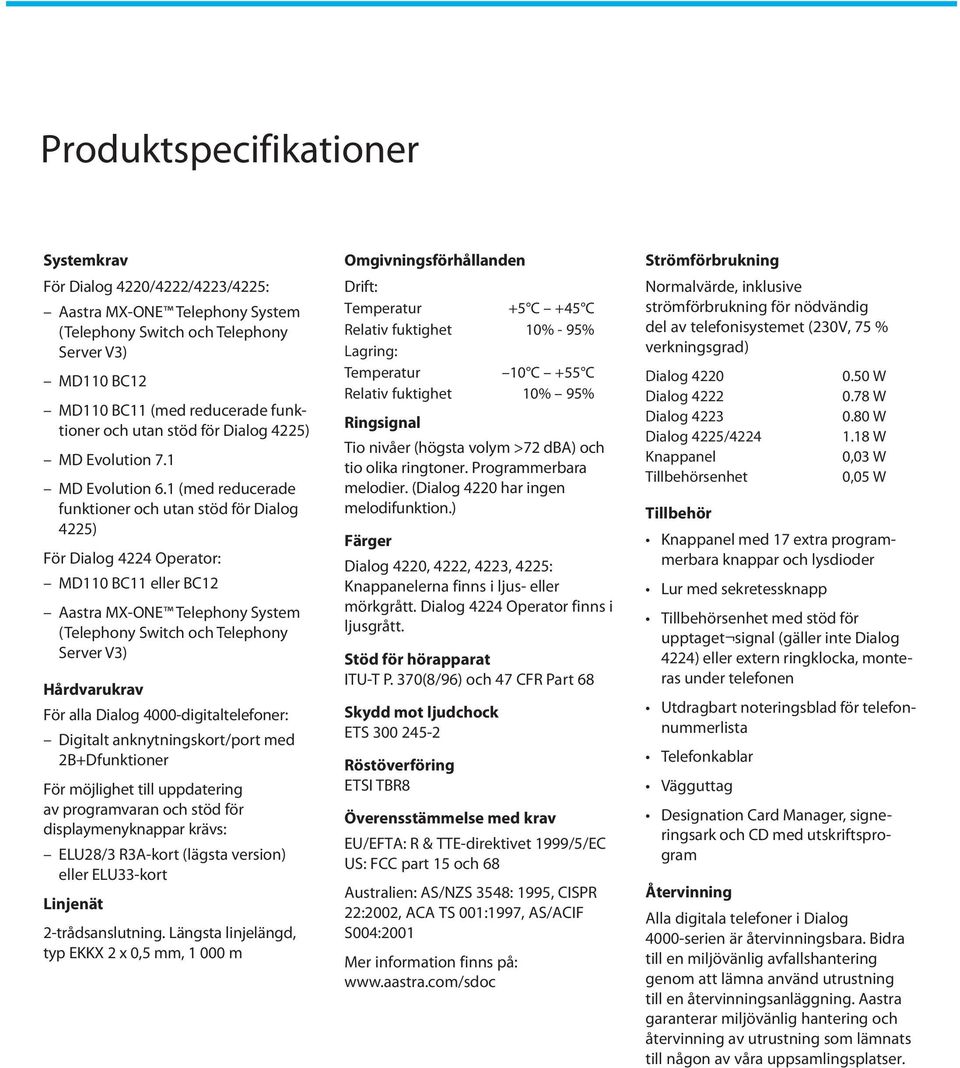 1 (med reducerade funktioner och utan stöd för Dialog 4225) För Dialog 4224 Operator: MD110 BC11 eller BC12 Aastra MX-ONE Telephony System (Telephony Switch och Telephony Server V3) Hårdvarukrav För