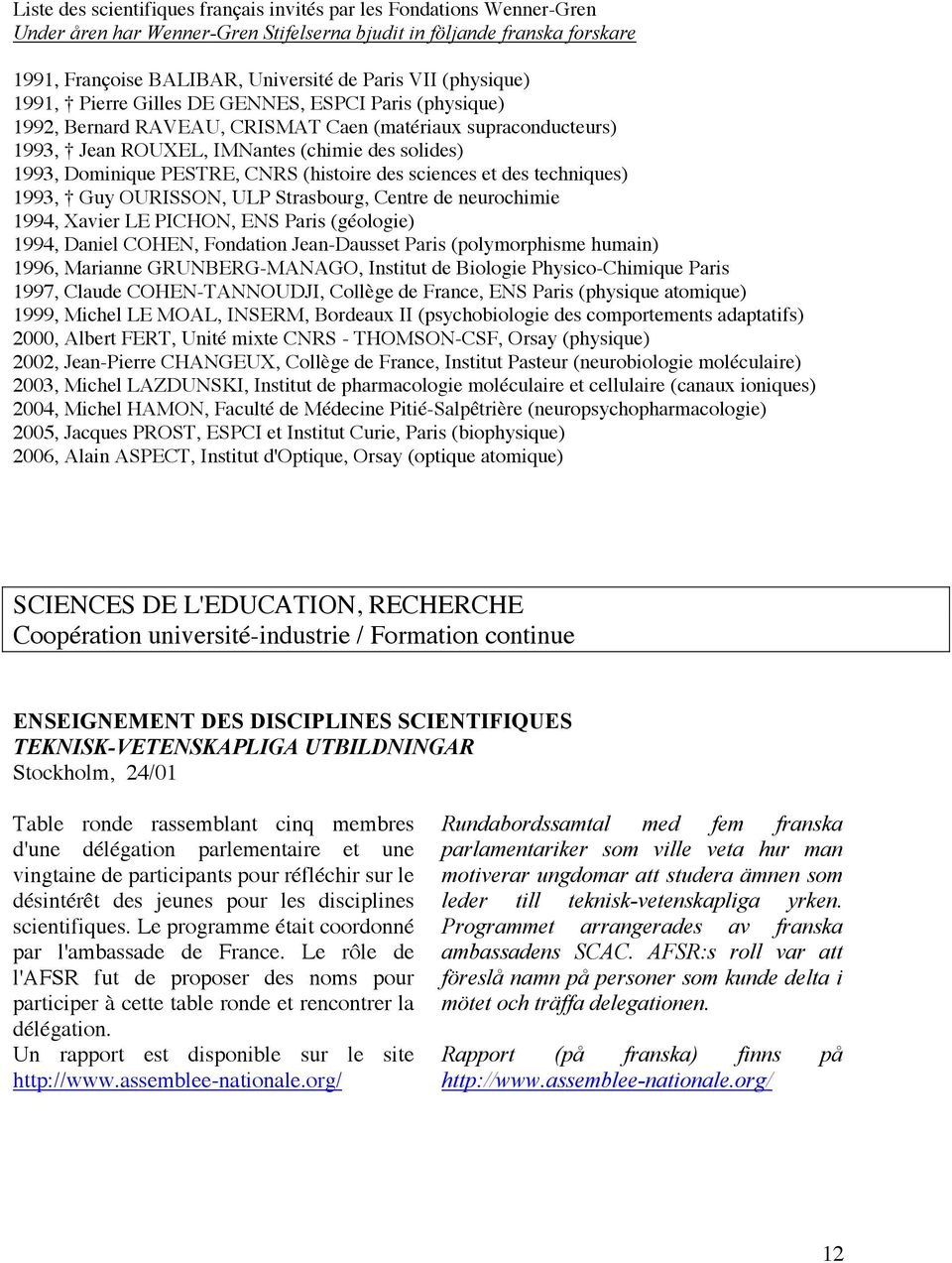 PESTRE, CNRS (histoire des sciences et des techniques) 1993, Guy OURISSON, ULP Strasbourg, Centre de neurochimie 1994, Xavier LE PICHON, ENS Paris (géologie) 1994, Daniel COHEN, Fondation