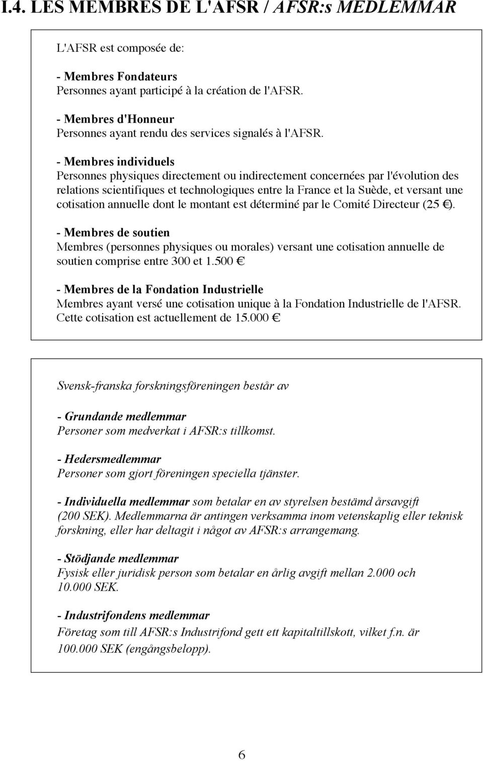 - Membres individuels Personnes physiques directement ou indirectement concernées par l'évolution des relations scientifiques et technologiques entre la France et la Suède, et versant une cotisation