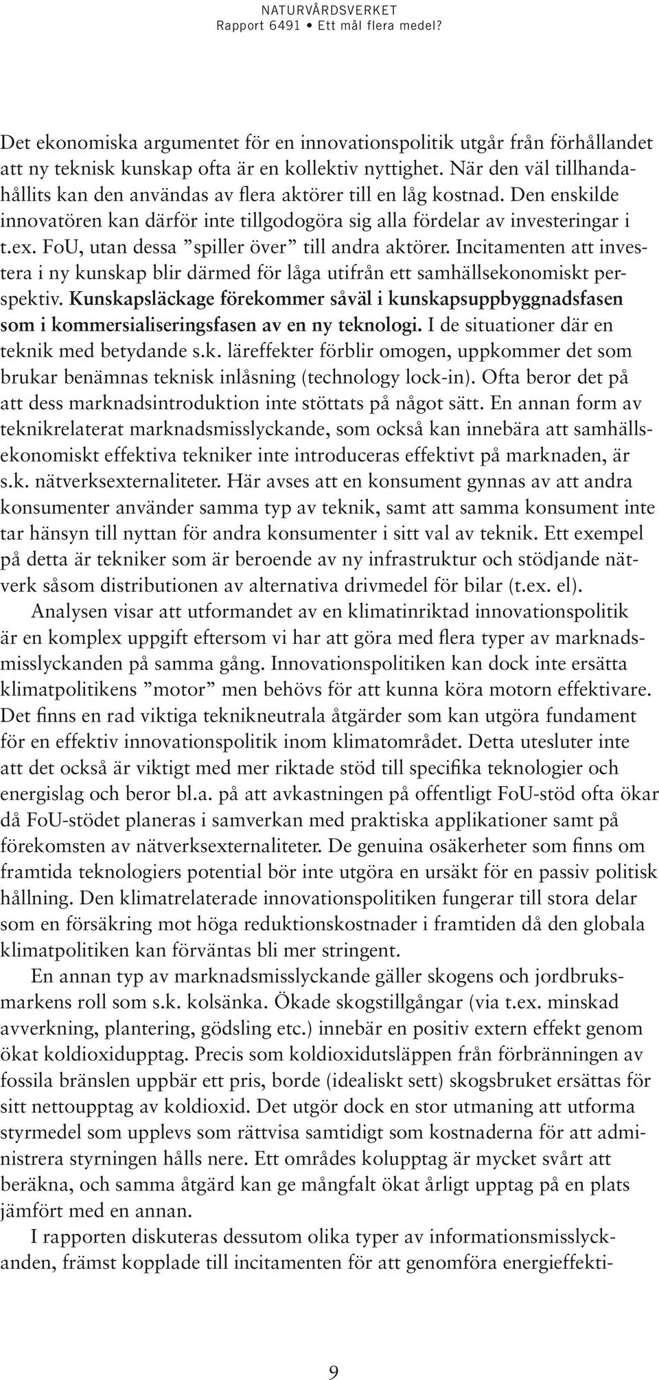 FoU, utan dessa spiller över till andra aktörer. Incitamenten att investera i ny kunskap blir därmed för låga utifrån ett samhällsekonomiskt perspektiv.