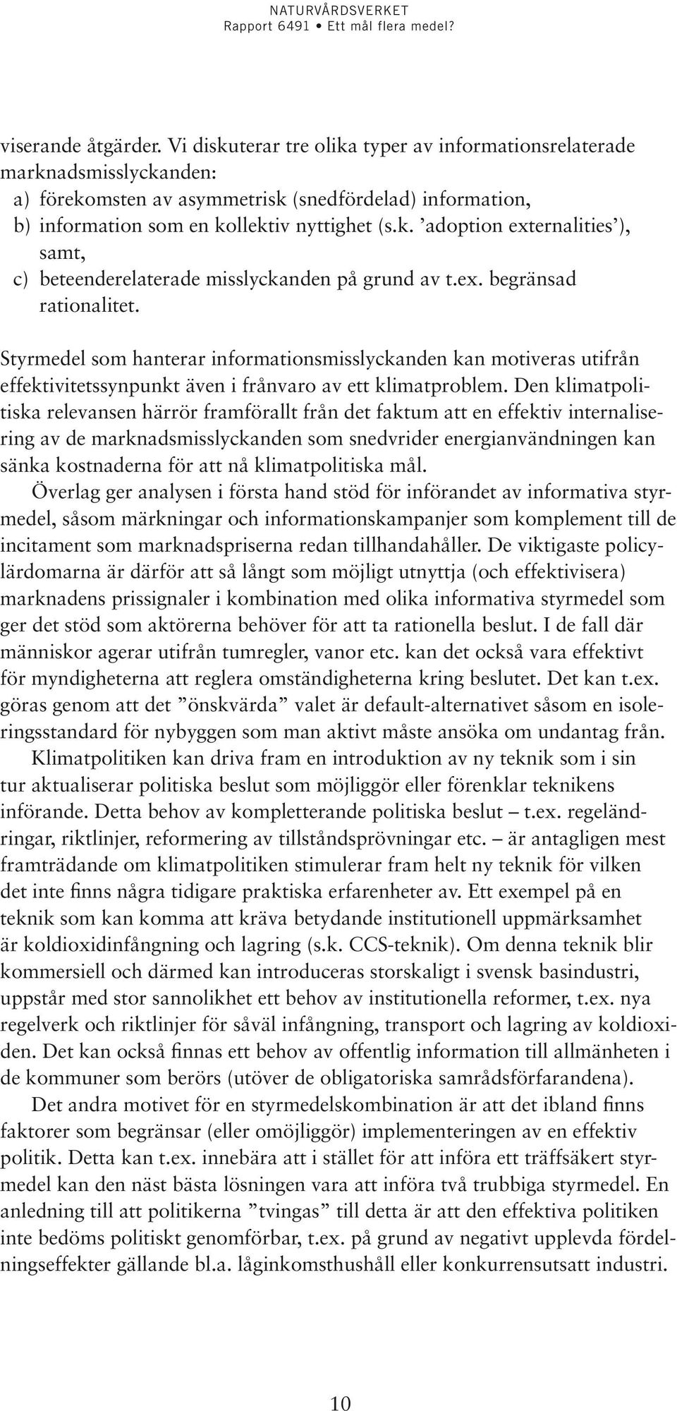 ex. begränsad rationalitet. Styrmedel som hanterar informationsmisslyckanden kan motiveras utifrån effektivitetssynpunkt även i frånvaro av ett klimatproblem.