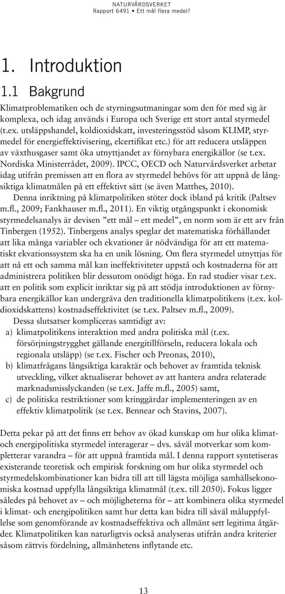 ) för att reducera utsläppen av växthusgaser samt öka utnyttjandet av förnybara energikällor (se t.ex. Nordiska Ministerrådet, 2009).