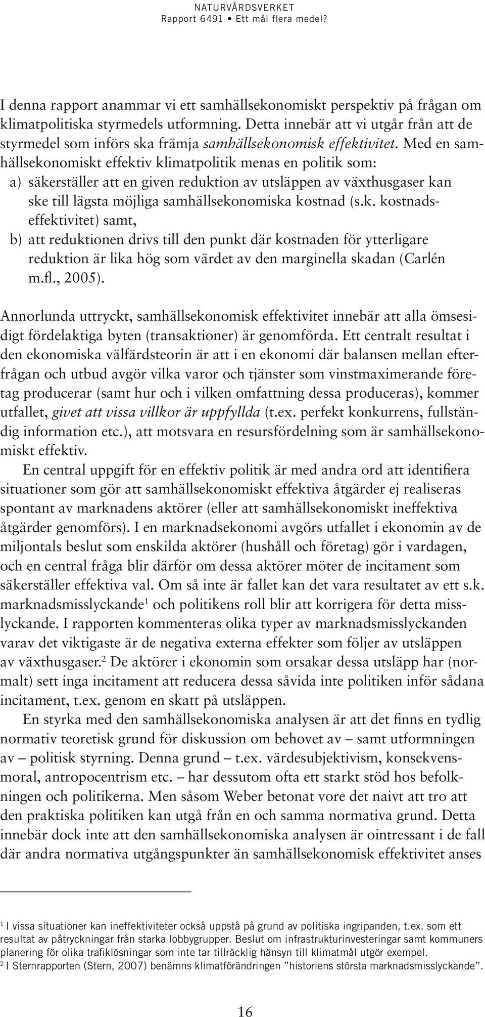 Med en samhällsekonomiskt effektiv klimatpolitik menas en politik som: a) säkerställer att en given reduktion av utsläppen av växthusgaser kan ske till lägsta möjliga samhällsekonomiska kostnad (s.k. kostnadseffektivitet) samt, b) att reduktionen drivs till den punkt där kostnaden för ytterligare reduktion är lika hög som värdet av den marginella skadan (Carlén m.