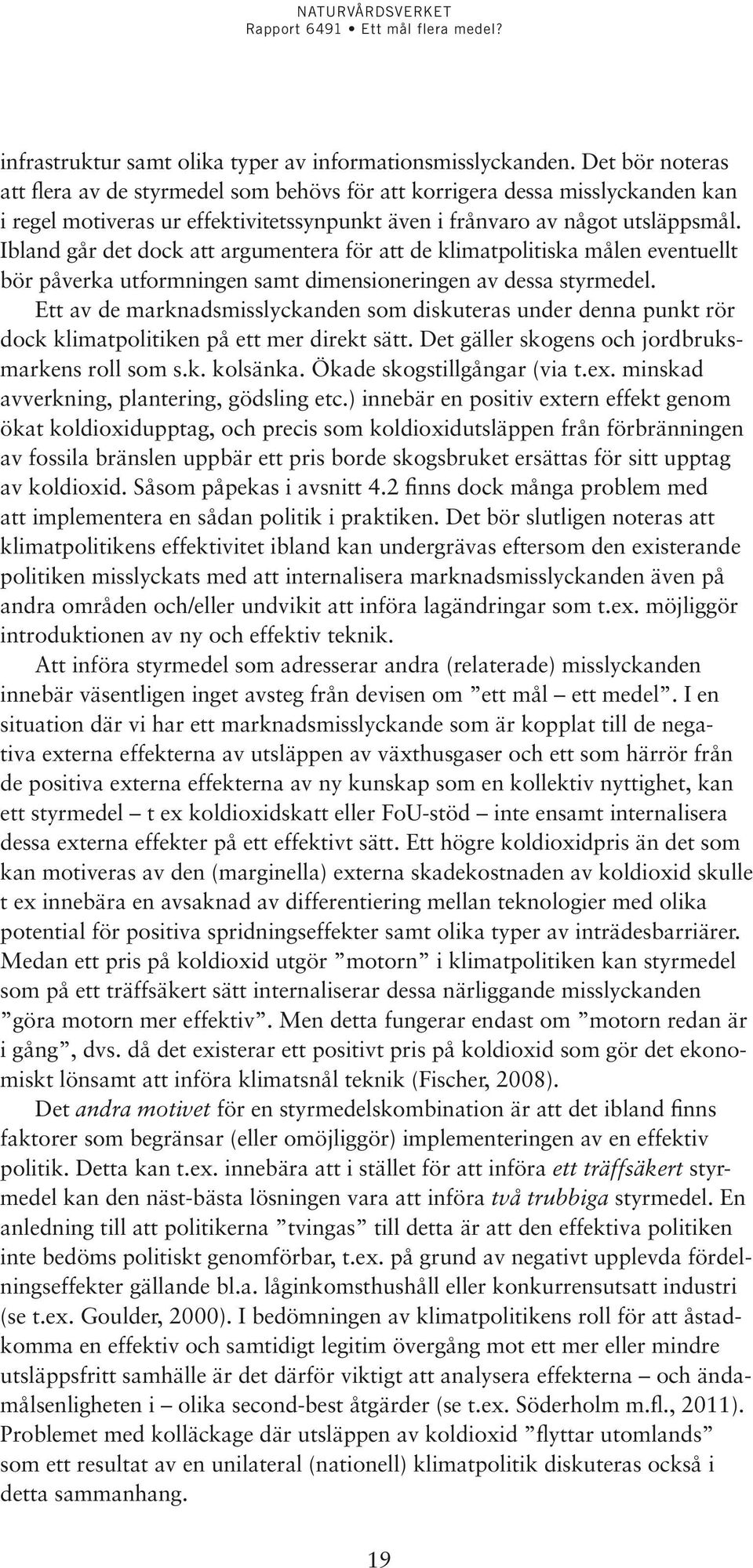 Ibland går det dock att argumentera för att de klimatpolitiska målen eventuellt bör påverka utformningen samt dimensioneringen av dessa styrmedel.